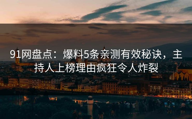 91网盘点：爆料5条亲测有效秘诀，主持人上榜理由疯狂令人炸裂