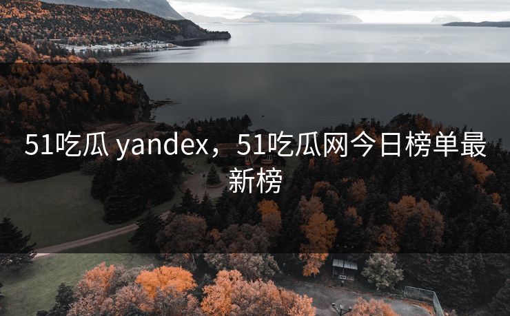 51吃瓜 yandex,51吃瓜网今日榜单最新榜