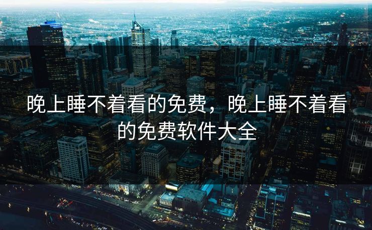 晚上睡不着看的免费，晚上睡不着看的免费软件大全