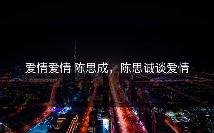 爱情爱情 陈思成，陈思诚谈爱情