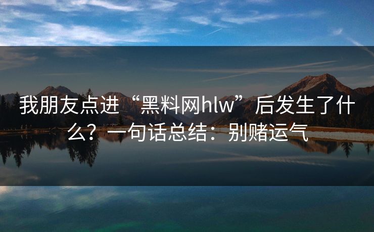 我朋友点进“黑料网hlw”后发生了什么？一句话总结：别赌运气