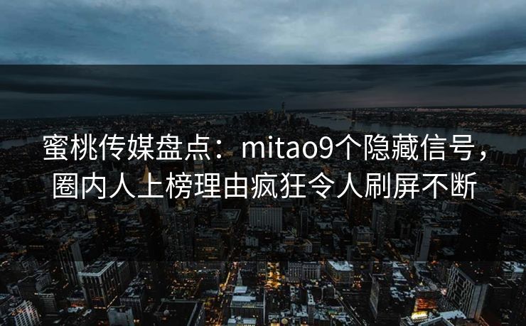 蜜桃传媒盘点：mitao9个隐藏信号，圈内人上榜理由疯狂令人刷屏不断