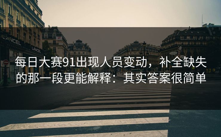 每日大赛91出现人员变动，补全缺失的那一段更能解释：其实答案很简单